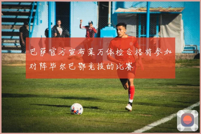 巴萨官方宣布莱万体检合格将参加对阵毕尔巴鄂竞技的比赛