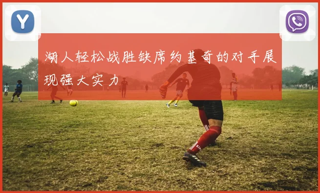 湖人轻松战胜缺席约基奇的对手展现强大实力