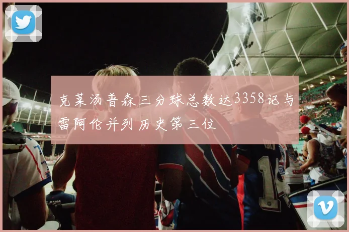 克莱汤普森三分球总数达3358记与雷阿伦并列历史第三位
