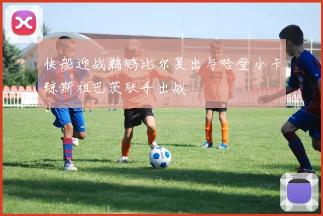 快船迎战鹈鹕比尔复出与哈登小卡琼斯祖巴茨联手出战