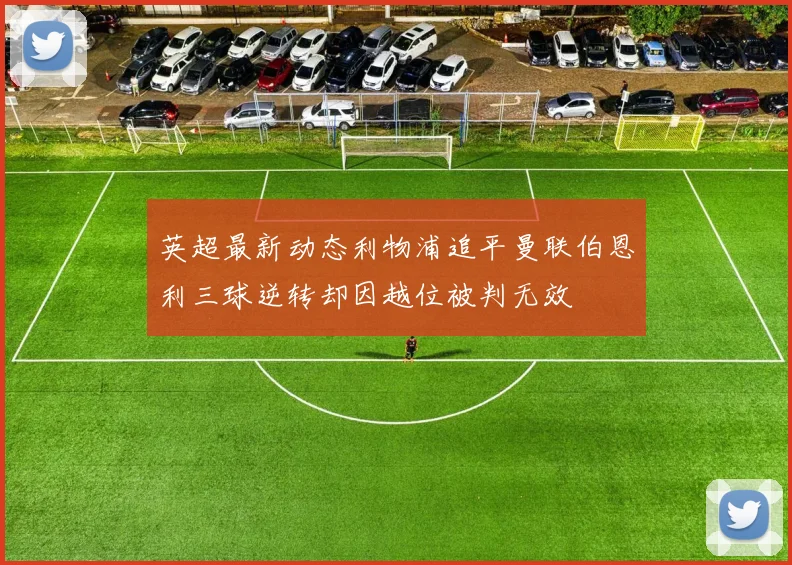 英超最新动态利物浦追平曼联伯恩利三球逆转却因越位被判无效