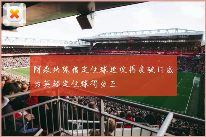 阿森纳凭借定位球进攻再度破门成为英超定位球得分王