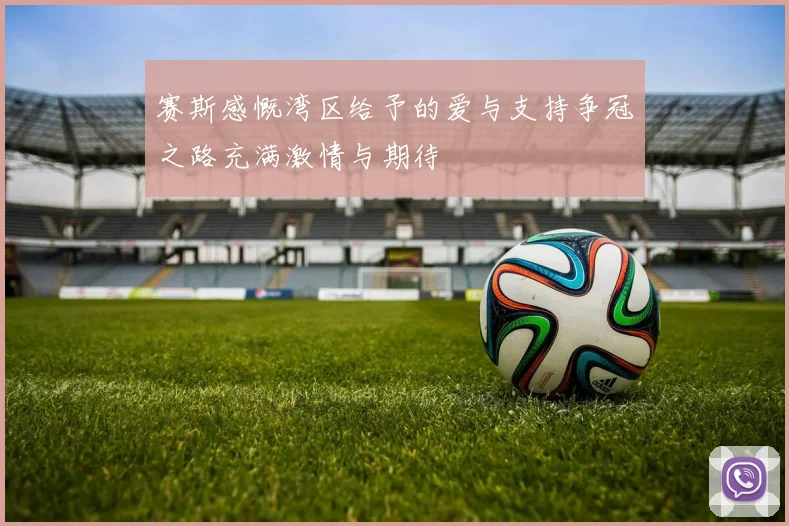 赛斯感慨湾区给予的爱与支持争冠之路充满激情与期待