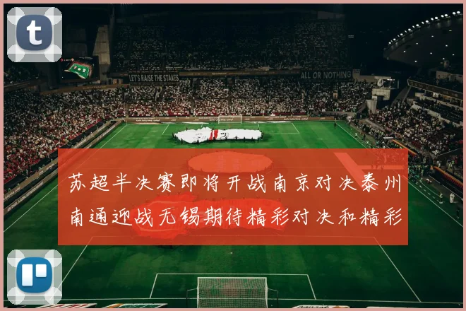 苏超半决赛即将开战南京对决泰州南通迎战无锡期待精彩对决和精彩进球